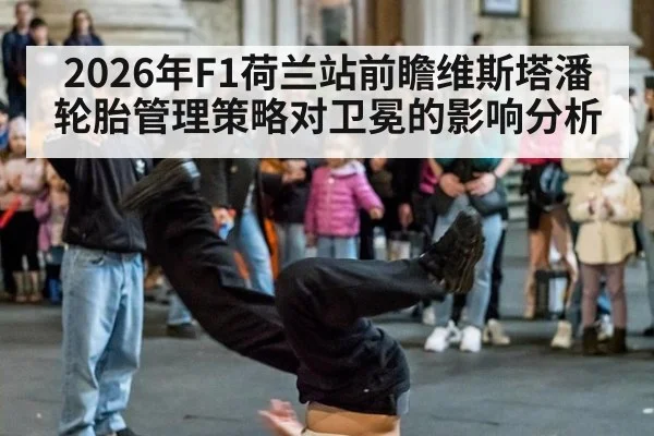 2026年F1荷兰站前瞻维斯塔潘轮胎管理策略对卫冕的影响分析