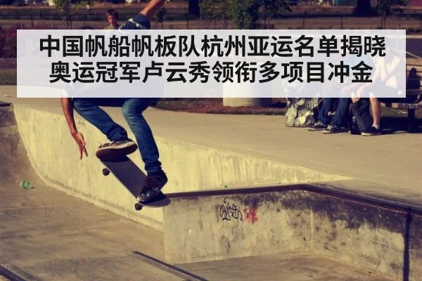 中国帆船帆板队杭州亚运名单揭晓 奥运冠军卢云秀领衔多项目冲金