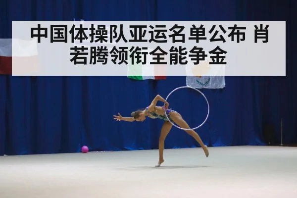中国体操队亚运名单公布 肖若腾领衔全能争金