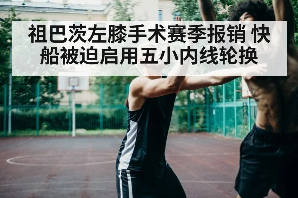 祖巴茨左膝手术赛季报销 快船被迫启用五小内线轮换