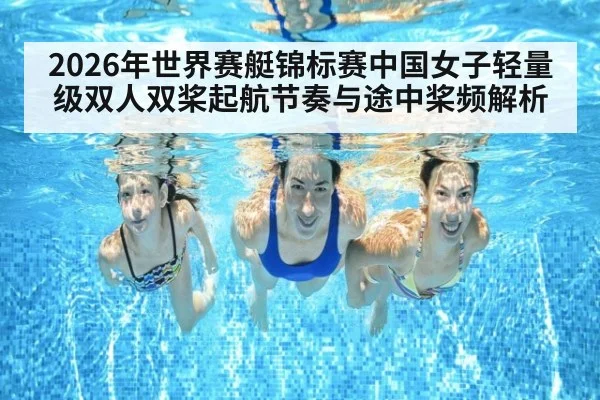 2026年世界赛艇锦标赛中国女子轻量级双人双桨起航节奏与途中桨频解析