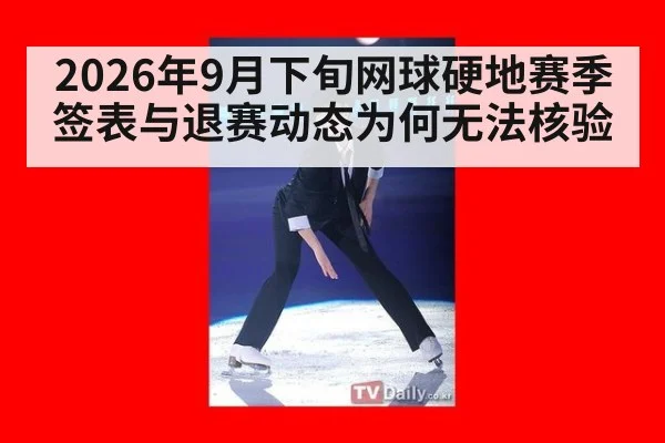 2026年9月下旬网球硬地赛季签表与退赛动态为何无法核验