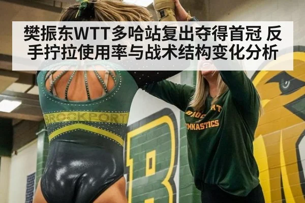 樊振东WTT多哈站复出夺得首冠 反手拧拉使用率与战术结构变化分析