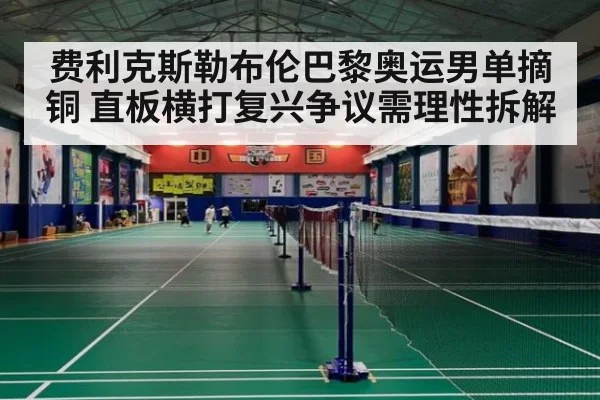 费利克斯勒布伦巴黎奥运男单摘铜 直板横打复兴争议需理性拆解